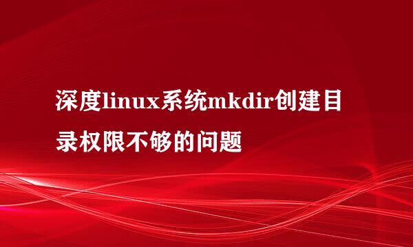 深度linux系统mkdir创建目录权限不够的问题