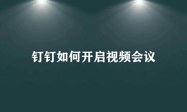 钉钉如何开启视频会议