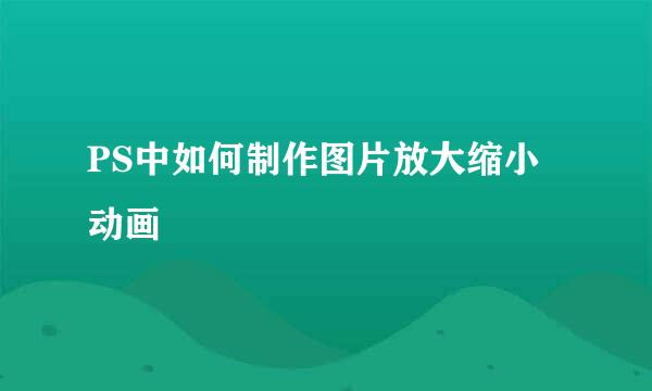 PS中如何制作图片放大缩小动画
