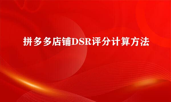 拼多多店铺DSR评分计算方法