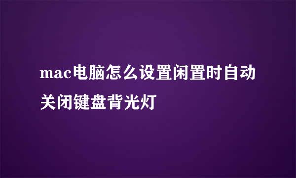 mac电脑怎么设置闲置时自动关闭键盘背光灯