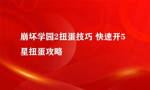 崩坏学园2扭蛋技巧 快速开5星扭蛋攻略