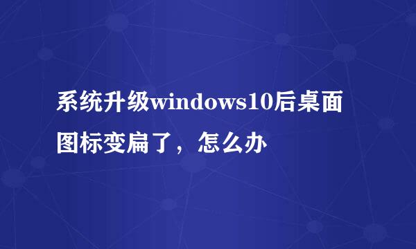 系统升级windows10后桌面图标变扁了，怎么办