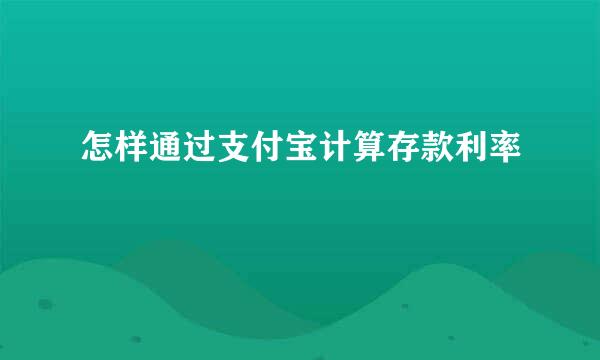怎样通过支付宝计算存款利率