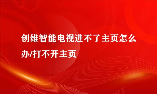 创维智能电视进不了主页怎么办/打不开主页