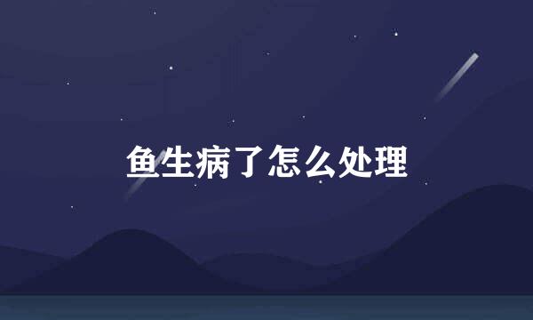鱼生病了怎么处理