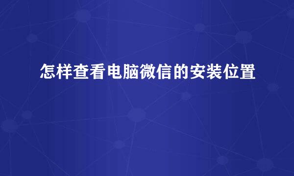 怎样查看电脑微信的安装位置