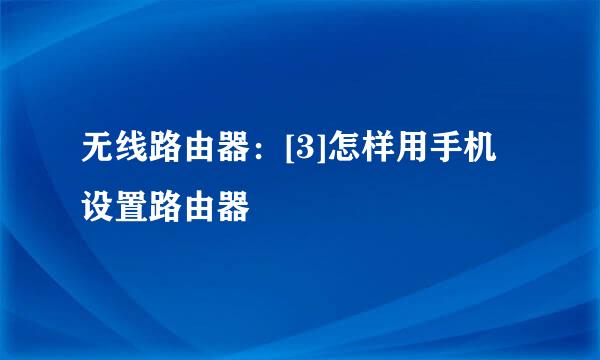 无线路由器：[3]怎样用手机设置路由器