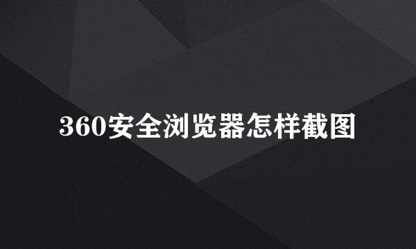 360安全浏览器怎样截图