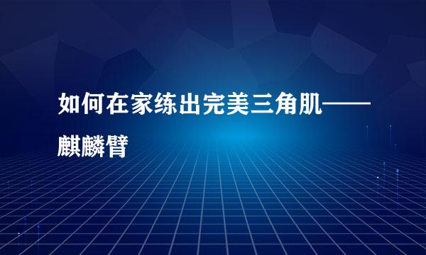 如何在家练出完美三角肌——麒麟臂