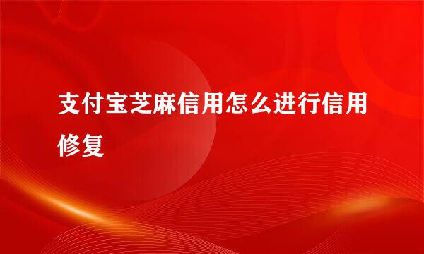支付宝芝麻信用怎么进行信用修复