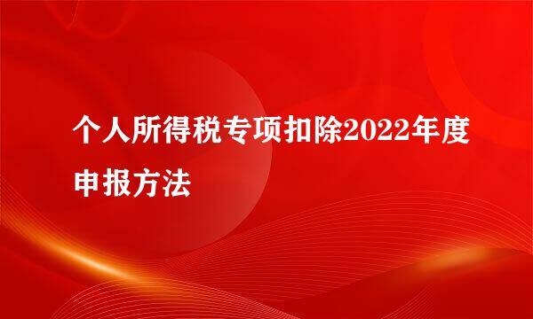 个人所得税专项扣除2022年度申报方法