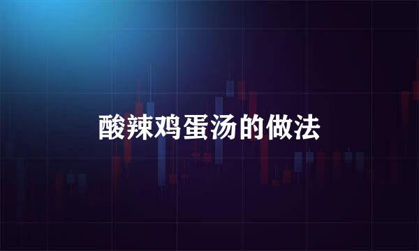 酸辣鸡蛋汤的做法
