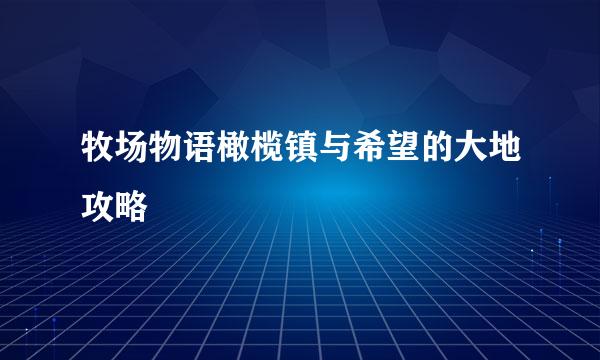牧场物语橄榄镇与希望的大地攻略