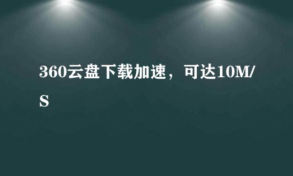 360云盘下载加速，可达10M/S