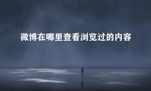 微博在哪里查看浏览过的内容