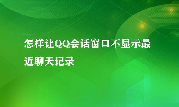 怎样让QQ会话窗口不显示最近聊天记录