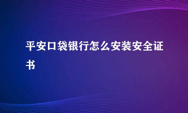 平安口袋银行怎么安装安全证书