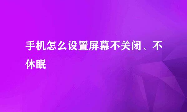 手机怎么设置屏幕不关闭、不休眠