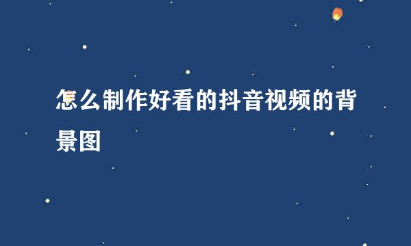 怎么制作好看的抖音视频的背景图