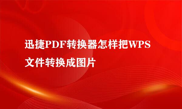 迅捷PDF转换器怎样把WPS文件转换成图片