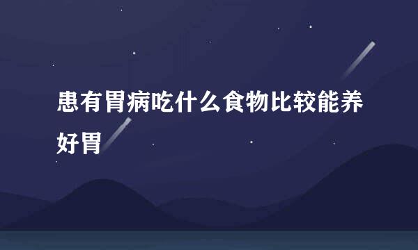 患有胃病吃什么食物比较能养好胃