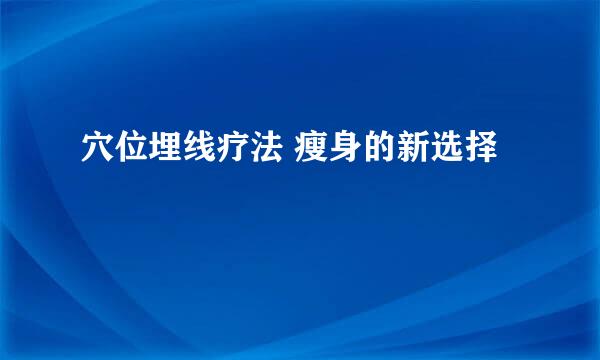 穴位埋线疗法 瘦身的新选择