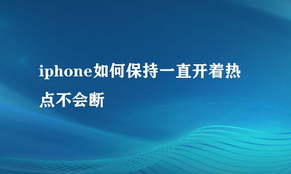 iphone如何保持一直开着热点不会断