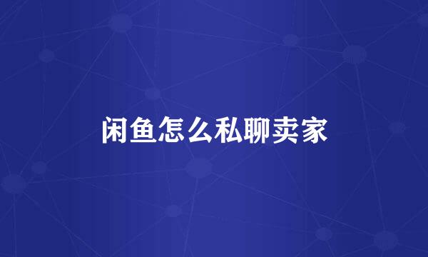 闲鱼怎么私聊卖家