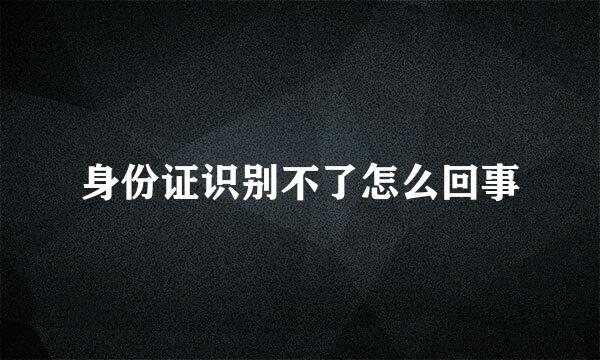 身份证识别不了怎么回事