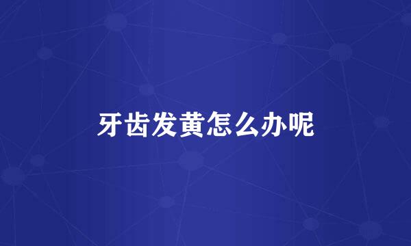 牙齿发黄怎么办呢
