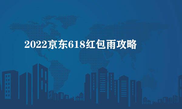 2022京东618红包雨攻略