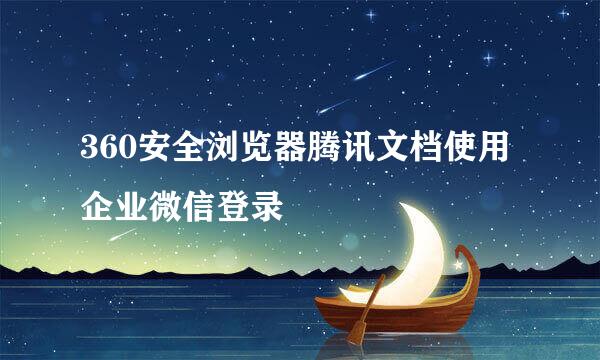 360安全浏览器腾讯文档使用企业微信登录