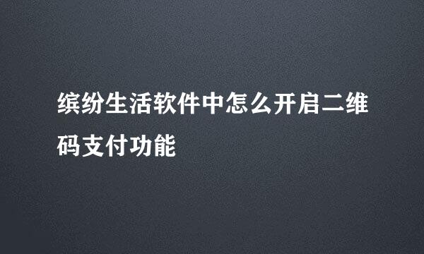 缤纷生活软件中怎么开启二维码支付功能