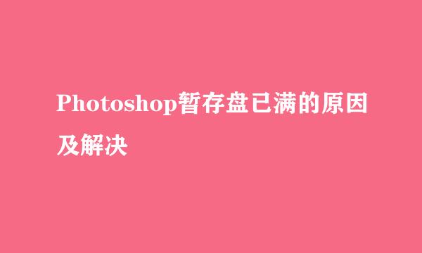 Photoshop暂存盘已满的原因及解决