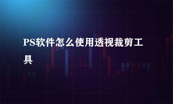 PS软件怎么使用透视裁剪工具