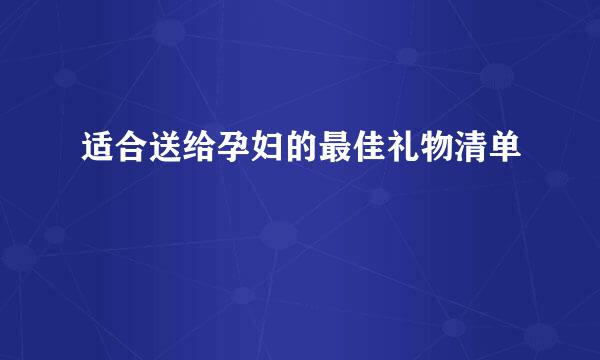 适合送给孕妇的最佳礼物清单