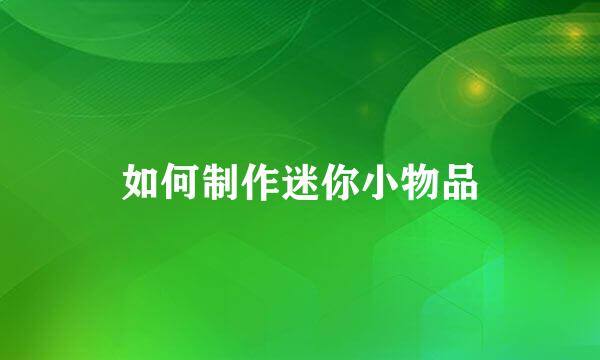 如何制作迷你小物品