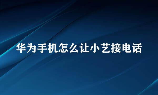华为手机怎么让小艺接电话