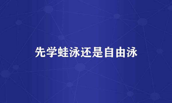 先学蛙泳还是自由泳