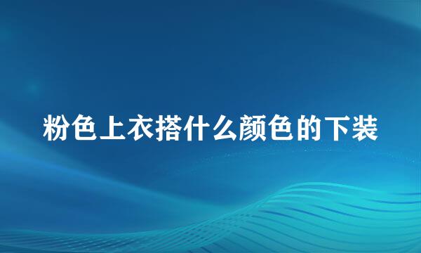 粉色上衣搭什么颜色的下装
