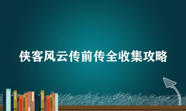 侠客风云传前传全收集攻略
