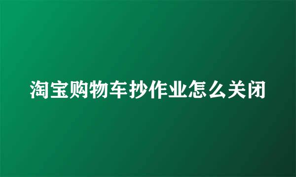 淘宝购物车抄作业怎么关闭