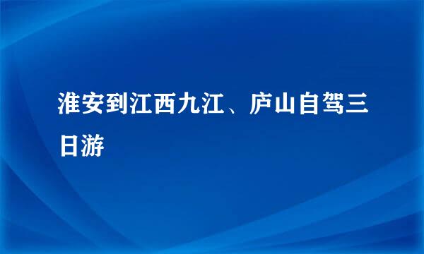 淮安到江西九江、庐山自驾三日游