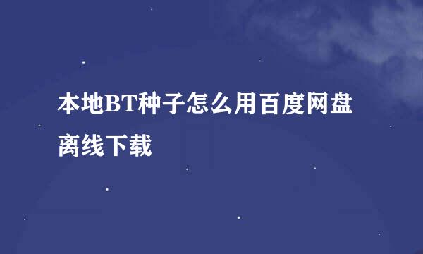 本地BT种子怎么用百度网盘离线下载