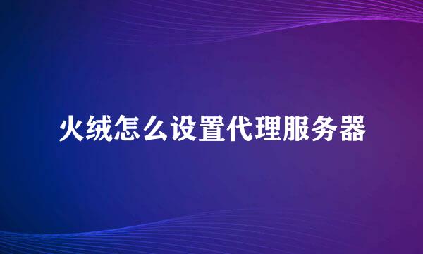 火绒怎么设置代理服务器