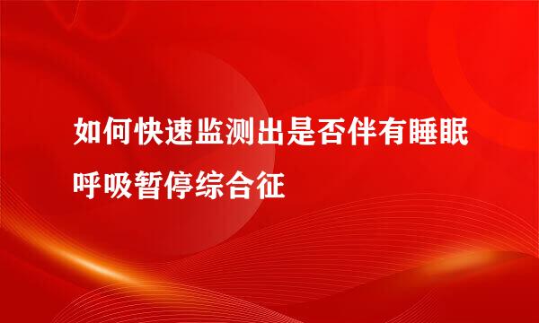 如何快速监测出是否伴有睡眠呼吸暂停综合征
