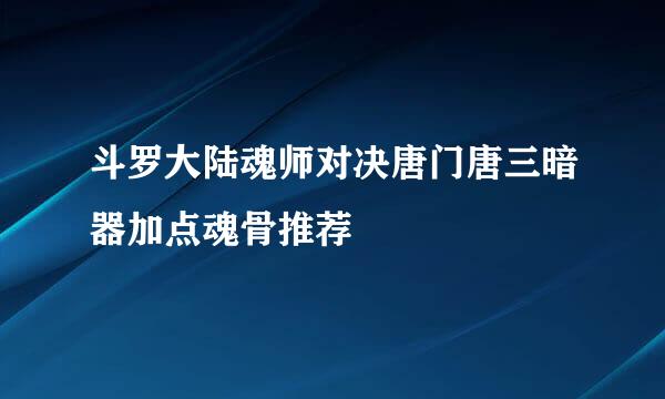 斗罗大陆魂师对决唐门唐三暗器加点魂骨推荐