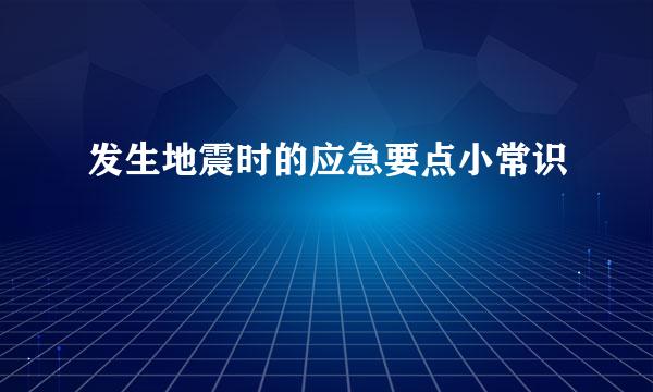 发生地震时的应急要点小常识