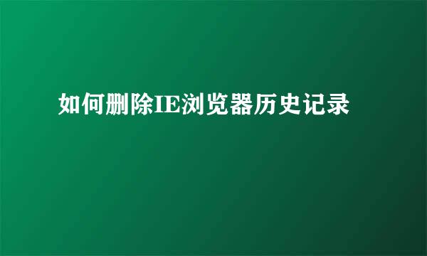 如何删除IE浏览器历史记录